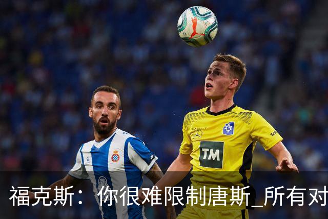 福克斯：你很难限制唐斯 所有对手都在尝试把文班拉出禁区